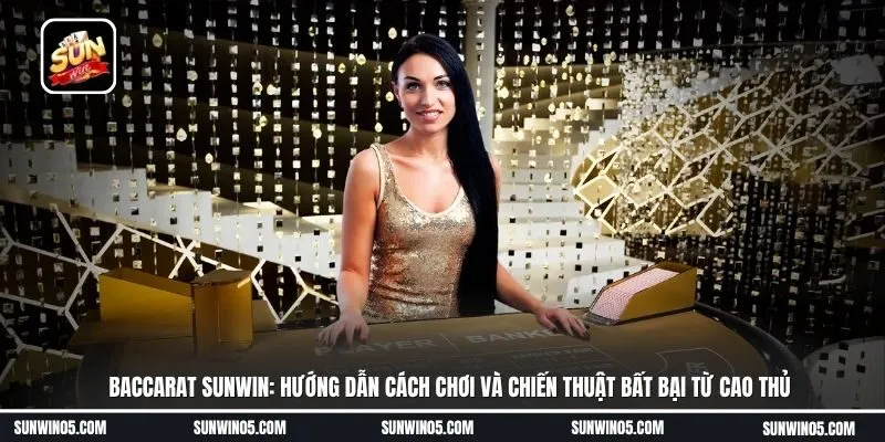Baccarat Sunwin: Hướng dẫn cách chơi và chiến thuật bất bại từ cao thủ