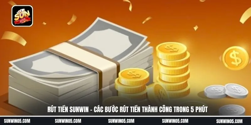 Rút tiền sunwin - Các bước rút tiền thành công trong 5 phút